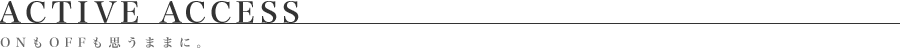 ACTIVE ACCESS ONもOFFも思うままに。